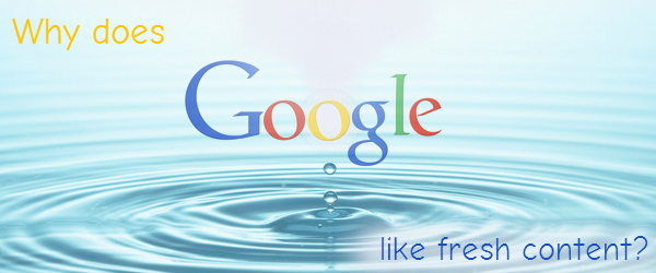 Why does Google like fresh content?